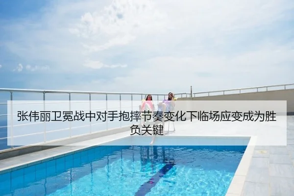 张伟丽卫冕战中对手抱摔节奏变化下临场应变成为胜负关键